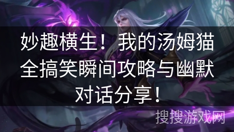 妙趣横生！我的汤姆猫全搞笑瞬间攻略与幽默对话分享！