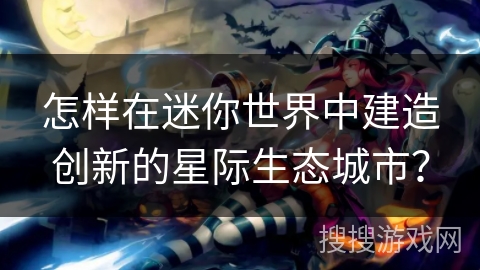 怎样在迷你世界中建造创新的星际生态城市？