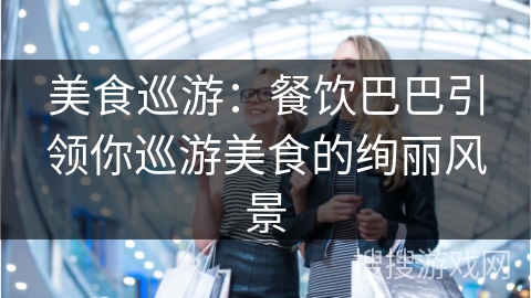 美食巡游：餐饮巴巴引领你巡游美食的绚丽风景