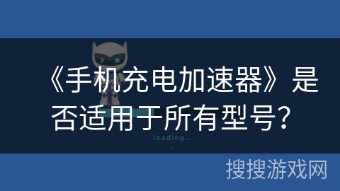 《手机充电加速器》是否适用于所有型号？