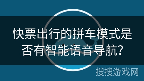 快票出行的拼车模式是否有智能语音导航？