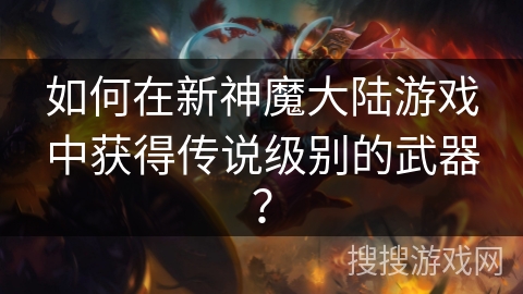 如何在新神魔大陆游戏中获得传说级别的武器？