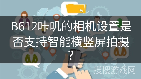 B612咔叽的相机设置是否支持智能横竖屏拍摄？