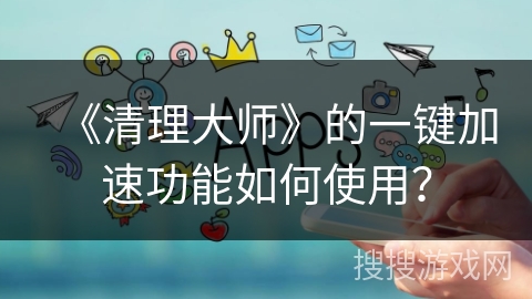 《清理大师》的一键加速功能如何使用？
