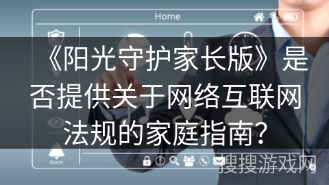 《阳光守护家长版》是否提供关于网络互联网法规的家庭指南？