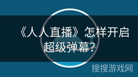 《人人直播》怎样开启超级弹幕？