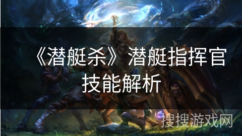 《潜艇杀》潜艇指挥官技能解析