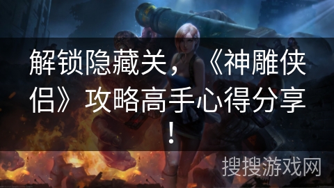 解锁隐藏关，《神雕侠侣》攻略高手心得分享！