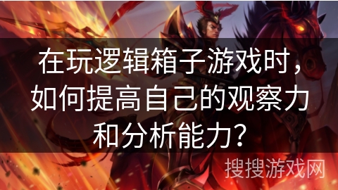 在玩逻辑箱子游戏时，如何提高自己的观察力和分析能力？