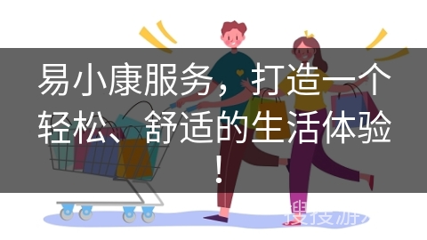 易小康服务，打造一个轻松、舒适的生活体验！
