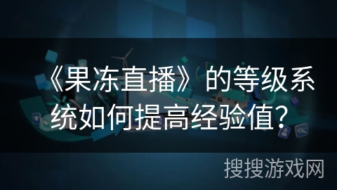 《果冻直播》的等级系统如何提高经验值？