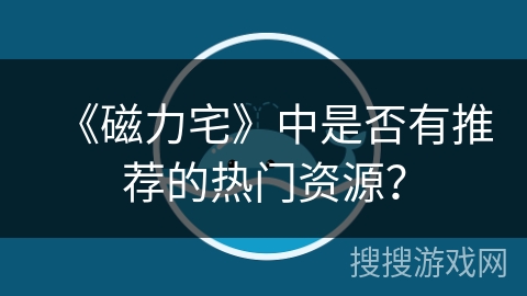 《磁力宅》中是否有推荐的热门资源？