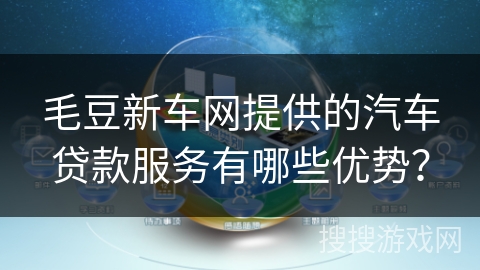 毛豆新车网提供的汽车贷款服务有哪些优势？