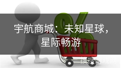 宇航商城：未知星球，星际畅游