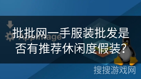 批批网一手服装批发是否有推荐休闲度假装？