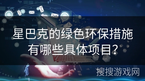 星巴克的绿色环保措施有哪些具体项目？