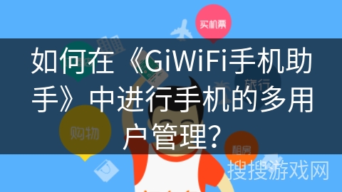 如何在《GiWiFi手机助手》中进行手机的多用户管理？