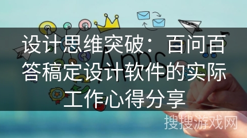 设计思维突破：百问百答稿定设计软件的实际工作心得分享