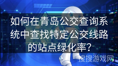 如何在青岛公交查询系统中查找特定公交线路的站点绿化率？