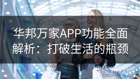 华邦万家APP功能全面解析：打破生活的瓶颈