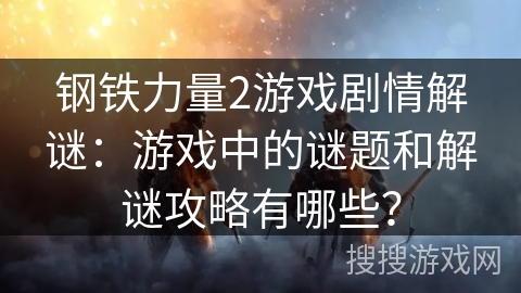 钢铁力量2游戏剧情解谜：游戏中的谜题和解谜攻略有哪些？
