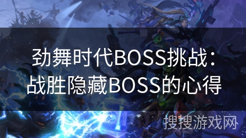 劲舞时代BOSS挑战：战胜隐藏BOSS的心得