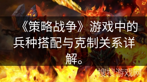 《策略战争》游戏中的兵种搭配与克制关系详解。