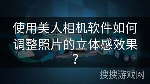使用美人相机软件如何调整照片的立体感效果？