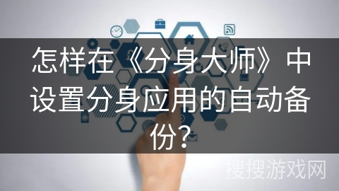 怎样在《分身大师》中设置分身应用的自动备份？