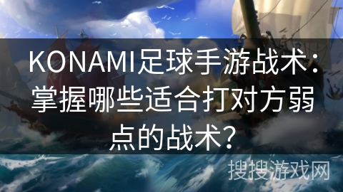KONAMI足球手游战术：掌握哪些适合打对方弱点的战术？