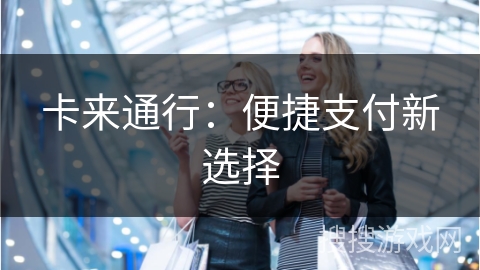 卡来通行：便捷支付新选择