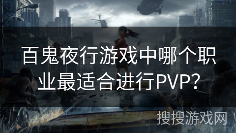 百鬼夜行游戏中哪个职业最适合进行PVP？