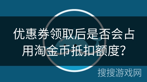 优惠券领取后是否会占用淘金币抵扣额度？