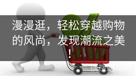 漫漫逛，轻松穿越购物的风尚，发现潮流之美！
