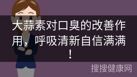 大蒜素对口臭的改善作用，呼吸清新自信满满！