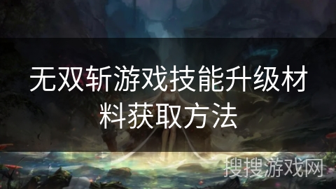 无双斩游戏技能升级材料获取方法