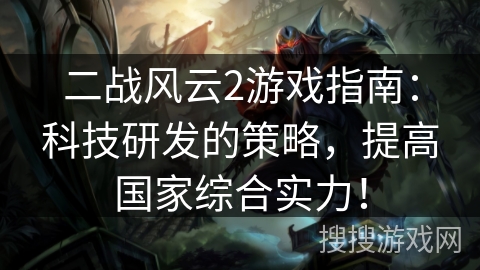 二战风云2游戏指南：科技研发的策略，提高国家综合实力！