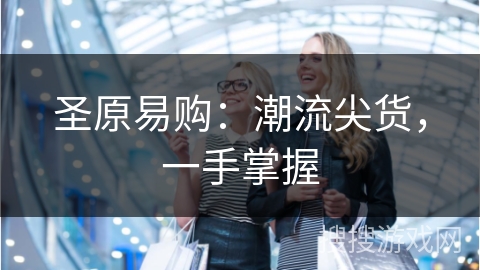 圣原易购：潮流尖货，一手掌握