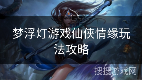 梦浮灯游戏仙侠情缘玩法攻略