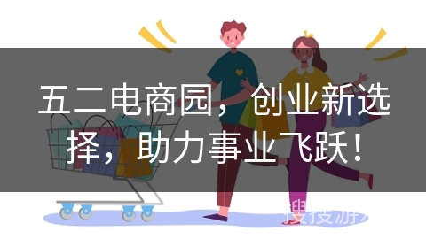 五二电商园，创业新选择，助力事业飞跃！