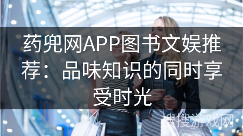 药兜网APP图书文娱推荐：品味知识的同时享受时光
