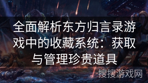 全面解析东方归言录游戏中的收藏系统：获取与管理珍贵道具