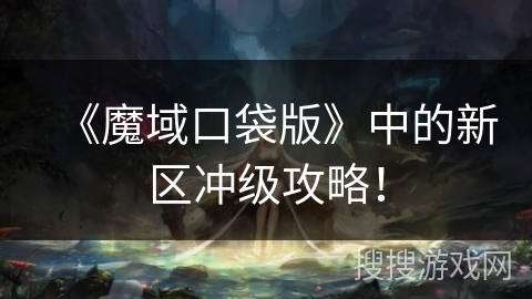 《魔域口袋版》中的新区冲级攻略！