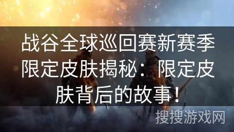 战谷全球巡回赛新赛季限定皮肤揭秘：限定皮肤背后的故事！