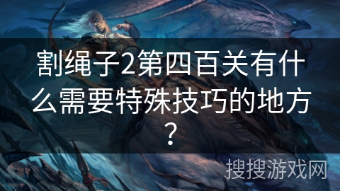 割绳子2第四百关有什么需要特殊技巧的地方？