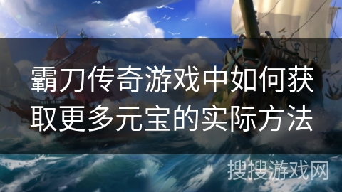 霸刀传奇游戏中如何获取更多元宝的实际方法