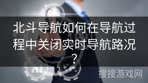 北斗导航如何在导航过程中关闭实时导航路况？