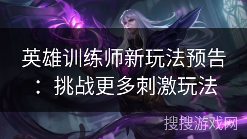 英雄训练师新玩法预告：挑战更多刺激玩法