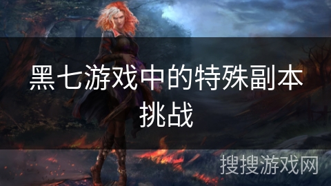 黑七游戏中的特殊副本挑战