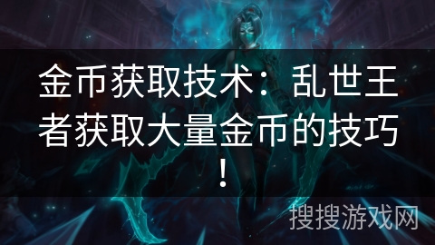 金币获取技术：乱世王者获取大量金币的技巧！